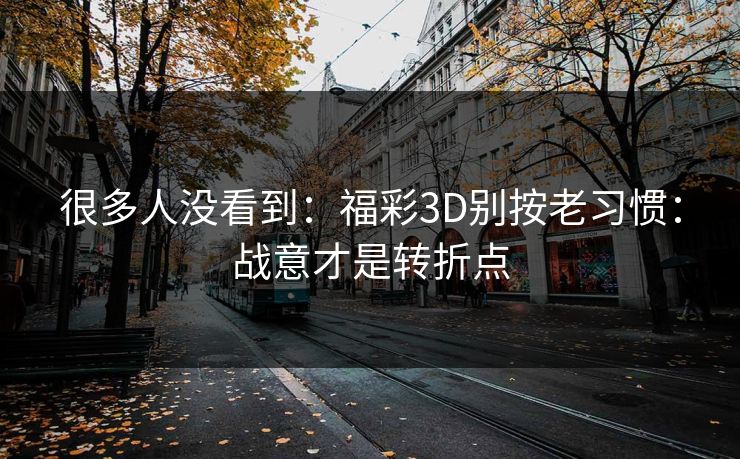 很多人没看到：福彩3D别按老习惯：战意才是转折点