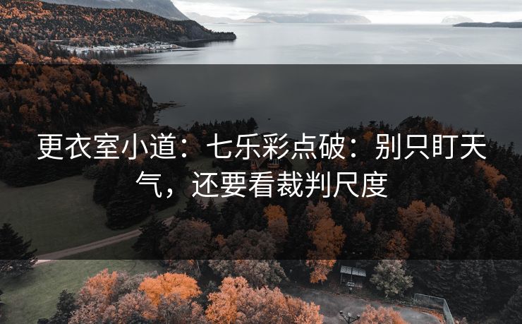更衣室小道：七乐彩点破：别只盯天气，还要看裁判尺度