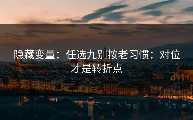 隐藏变量：任选九别按老习惯：对位才是转折点