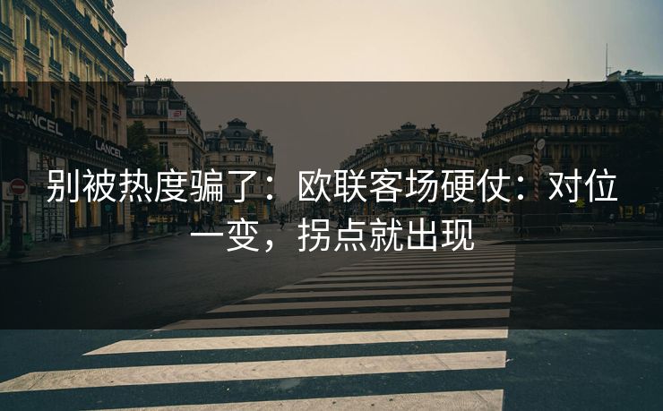 别被热度骗了：欧联客场硬仗：对位一变，拐点就出现