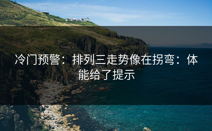 冷门预警：排列三走势像在拐弯：体能给了提示