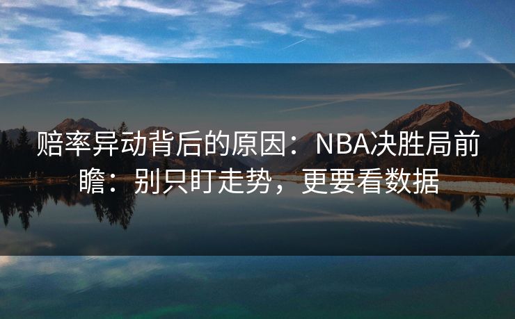 赔率异动背后的原因：NBA决胜局前瞻：别只盯走势，更要看数据