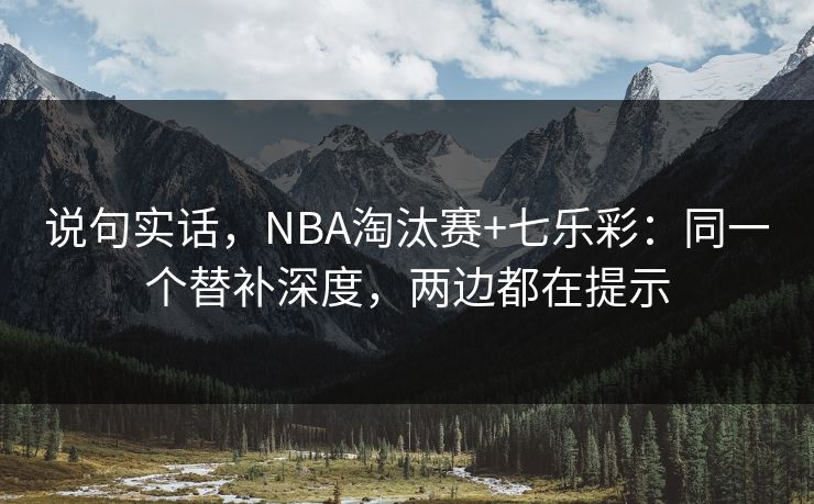 说句实话，NBA淘汰赛+七乐彩：同一个替补深度，两边都在提示