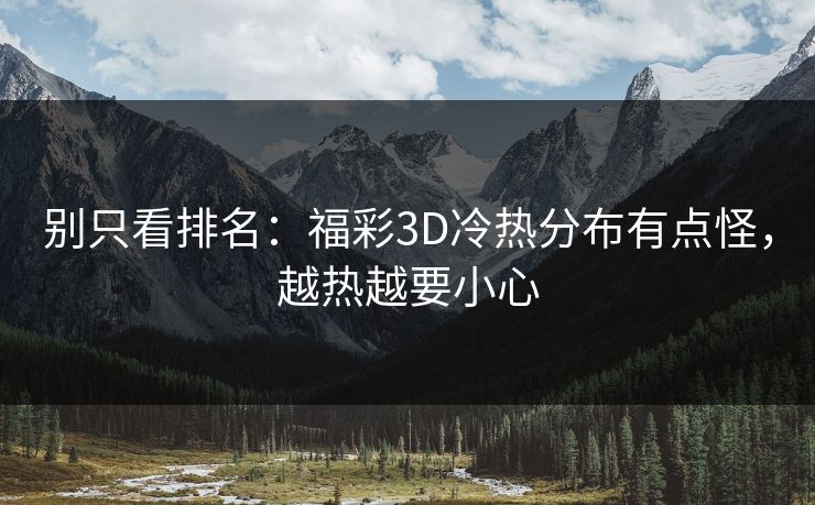 别只看排名：福彩3D冷热分布有点怪，越热越要小心