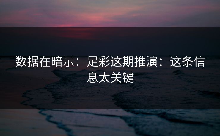 数据在暗示：足彩这期推演：这条信息太关键
