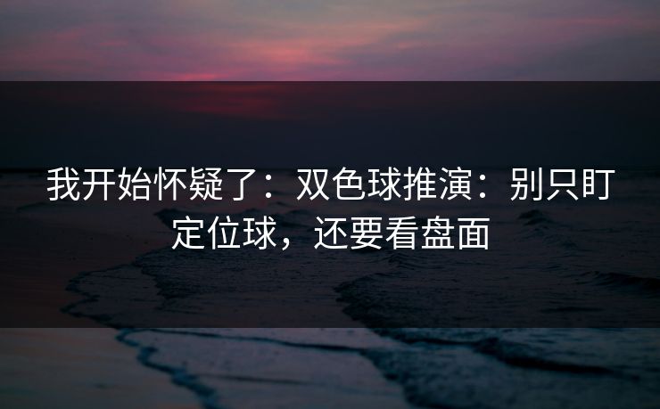 我开始怀疑了：双色球推演：别只盯定位球，还要看盘面