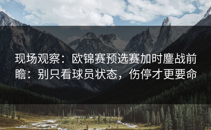现场观察：欧锦赛预选赛加时鏖战前瞻：别只看球员状态，伤停才更要命