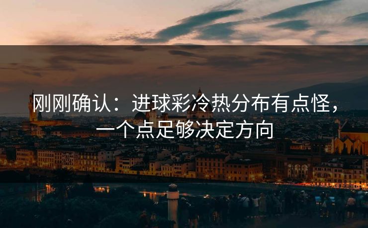 刚刚确认：进球彩冷热分布有点怪，一个点足够决定方向