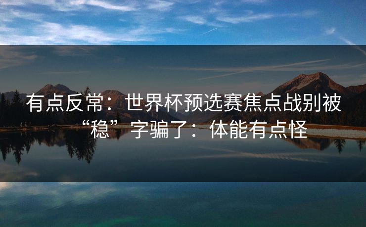 有点反常：世界杯预选赛焦点战别被“稳”字骗了：体能有点怪