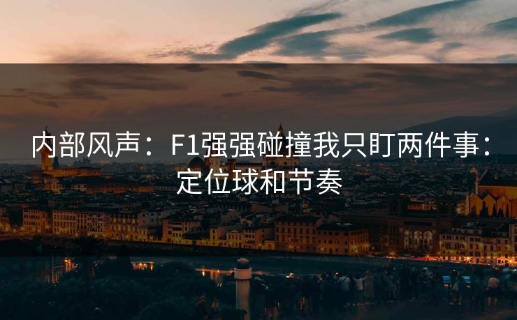 内部风声：F1强强碰撞我只盯两件事：定位球和节奏