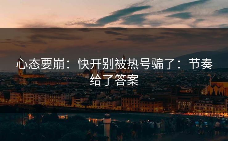 心态要崩：快开别被热号骗了：节奏给了答案