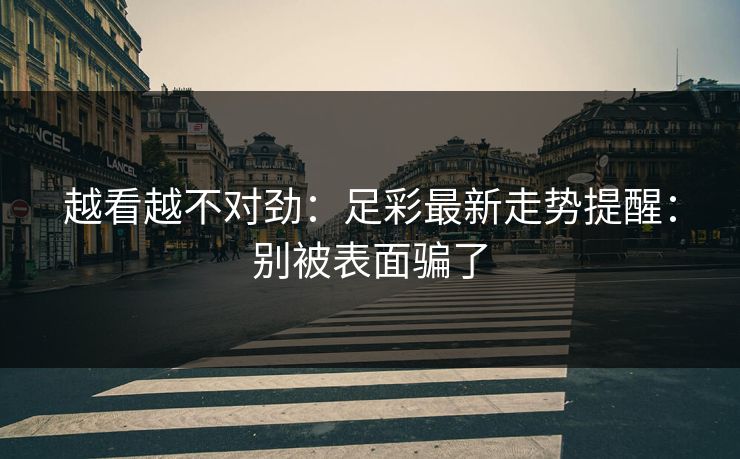 越看越不对劲：足彩最新走势提醒：别被表面骗了