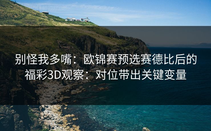 别怪我多嘴：欧锦赛预选赛德比后的福彩3D观察：对位带出关键变量
