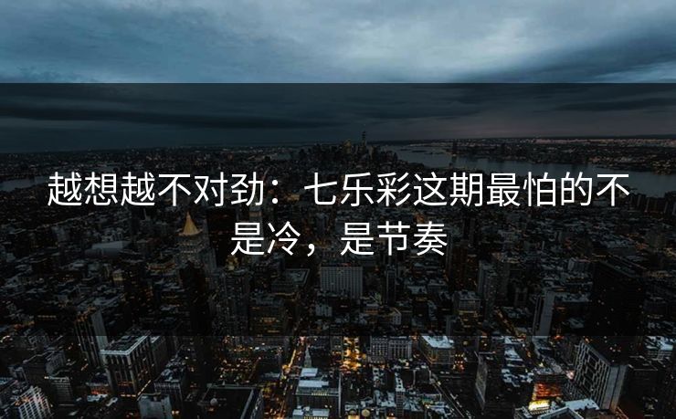 越想越不对劲：七乐彩这期最怕的不是冷，是节奏
