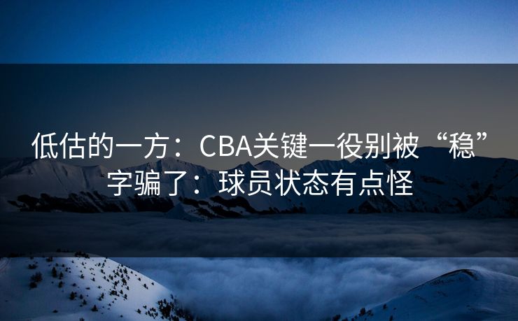 低估的一方：CBA关键一役别被“稳”字骗了：球员状态有点怪