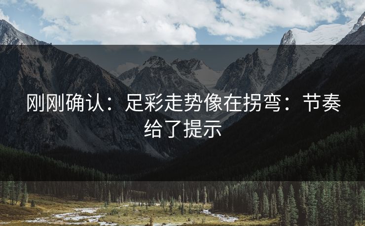 刚刚确认：足彩走势像在拐弯：节奏给了提示