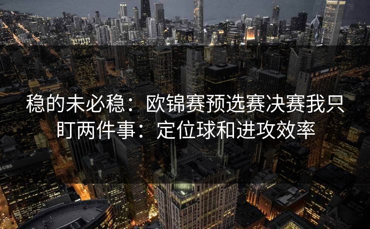 稳的未必稳：欧锦赛预选赛决赛我只盯两件事：定位球和进攻效率