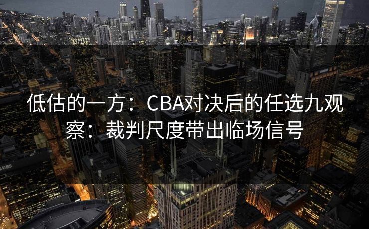 低估的一方：CBA对决后的任选九观察：裁判尺度带出临场信号