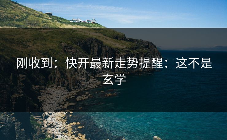 刚收到：快开最新走势提醒：这不是玄学