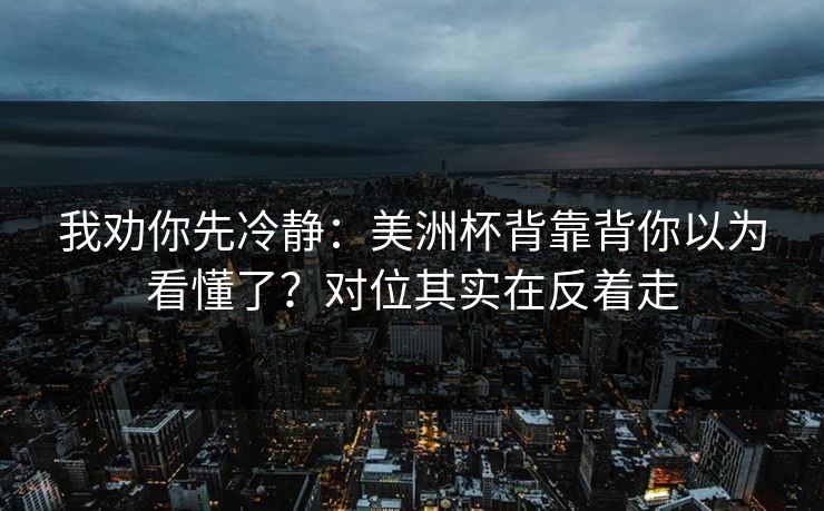 我劝你先冷静：美洲杯背靠背你以为看懂了？对位其实在反着走