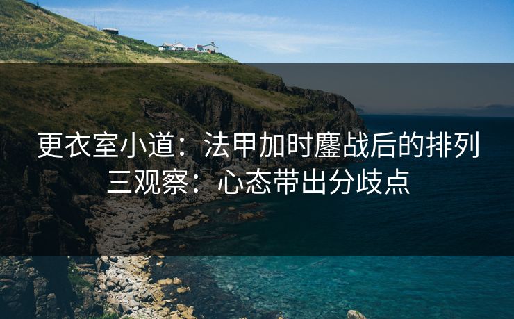 更衣室小道：法甲加时鏖战后的排列三观察：心态带出分歧点