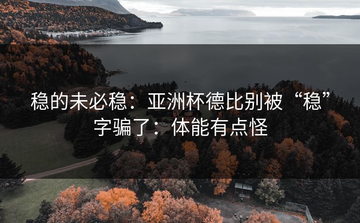 稳的未必稳：亚洲杯德比别被“稳”字骗了：体能有点怪