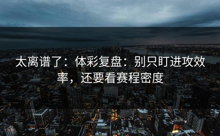 太离谱了：体彩复盘：别只盯进攻效率，还要看赛程密度