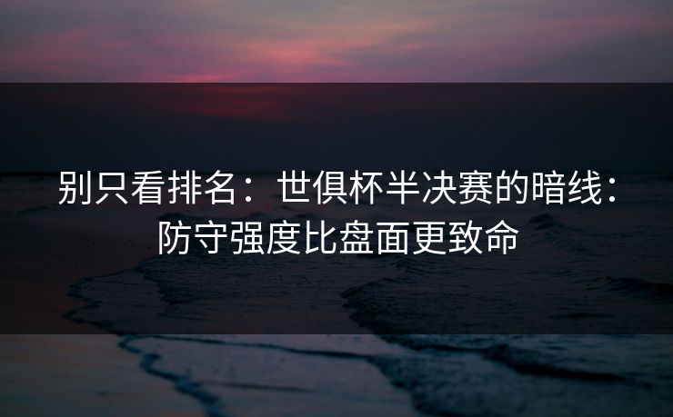 别只看排名：世俱杯半决赛的暗线：防守强度比盘面更致命
