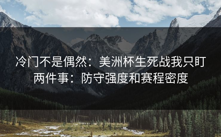 冷门不是偶然：美洲杯生死战我只盯两件事：防守强度和赛程密度