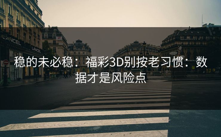 稳的未必稳：福彩3D别按老习惯：数据才是风险点