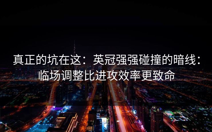 真正的坑在这：英冠强强碰撞的暗线：临场调整比进攻效率更致命