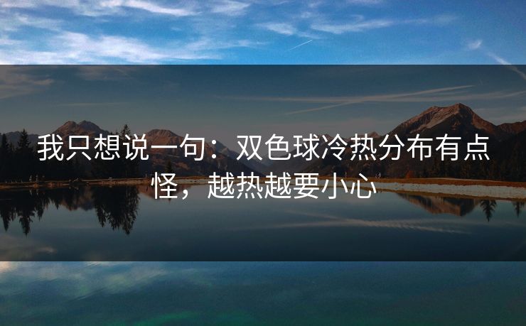 我只想说一句：双色球冷热分布有点怪，越热越要小心