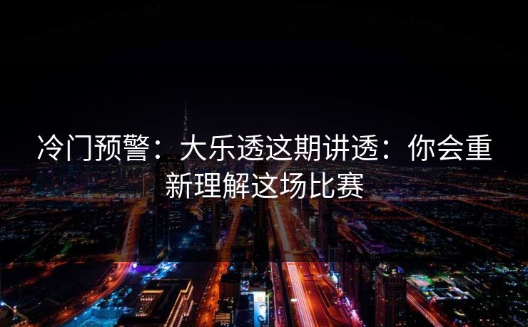 冷门预警：大乐透这期讲透：你会重新理解这场比赛