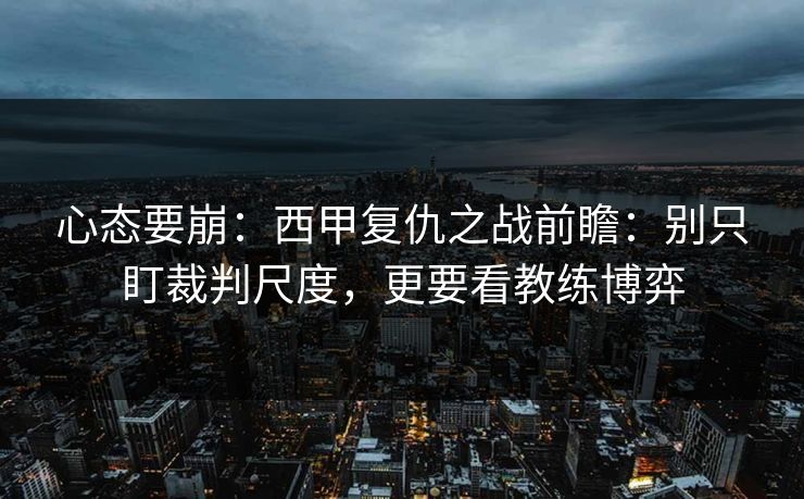 心态要崩：西甲复仇之战前瞻：别只盯裁判尺度，更要看教练博弈