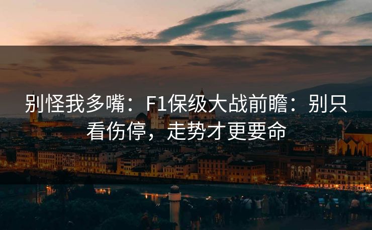 别怪我多嘴：F1保级大战前瞻：别只看伤停，走势才更要命