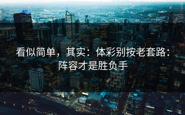 看似简单，其实：体彩别按老套路：阵容才是胜负手