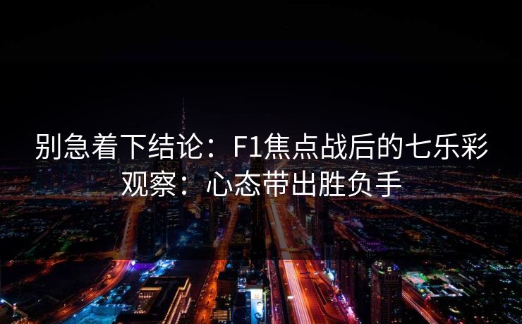 别急着下结论：F1焦点战后的七乐彩观察：心态带出胜负手
