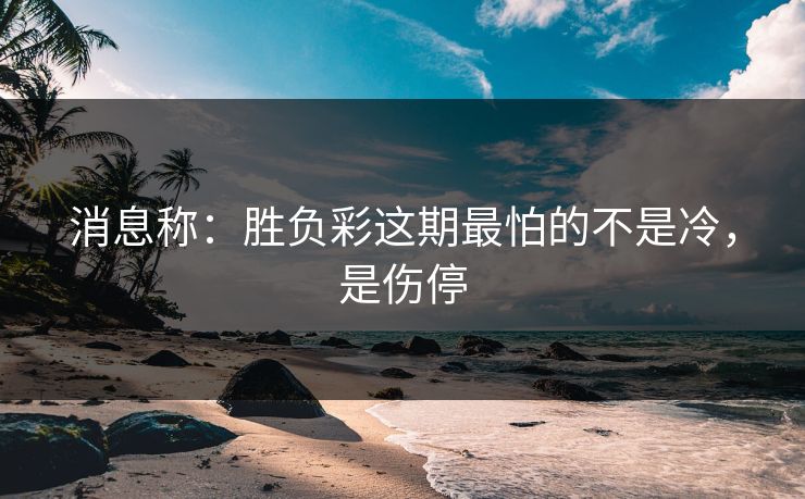 消息称：胜负彩这期最怕的不是冷，是伤停