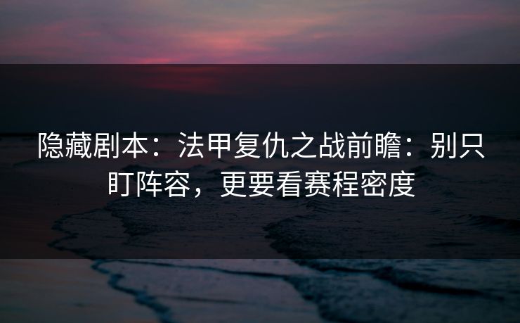 隐藏剧本：法甲复仇之战前瞻：别只盯阵容，更要看赛程密度
