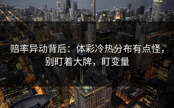 赔率异动背后：体彩冷热分布有点怪，别盯着大牌，盯变量