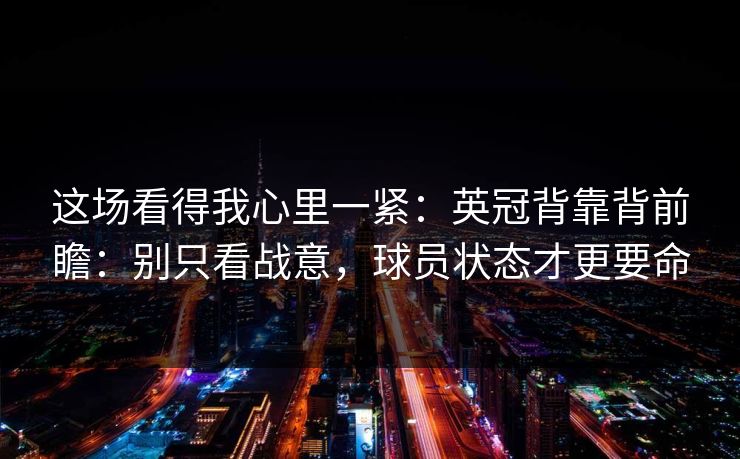 这场看得我心里一紧：英冠背靠背前瞻：别只看战意，球员状态才更要命