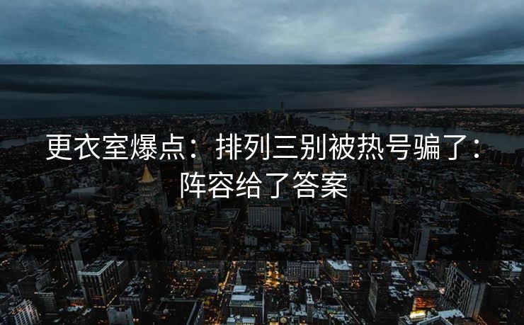 更衣室爆点：排列三别被热号骗了：阵容给了答案