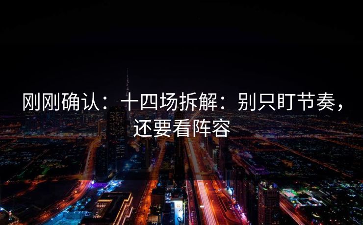 刚刚确认：十四场拆解：别只盯节奏，还要看阵容