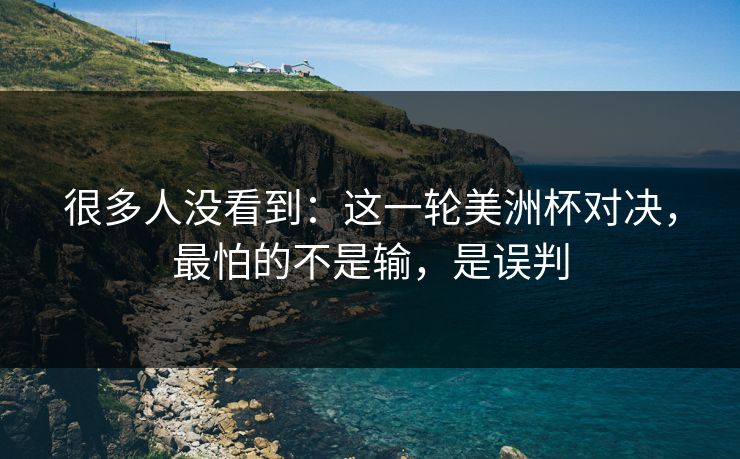 很多人没看到：这一轮美洲杯对决，最怕的不是输，是误判