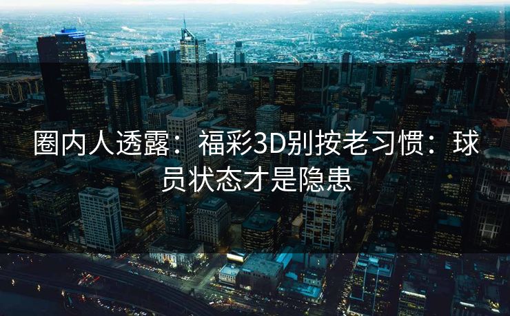 圈内人透露：福彩3D别按老习惯：球员状态才是隐患