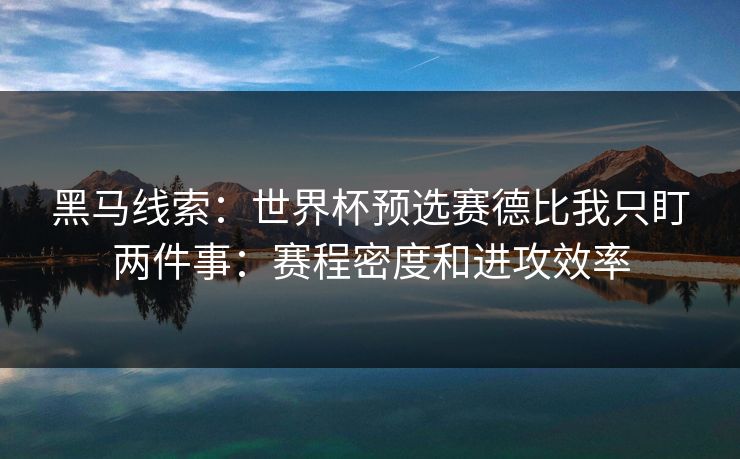 黑马线索：世界杯预选赛德比我只盯两件事：赛程密度和进攻效率