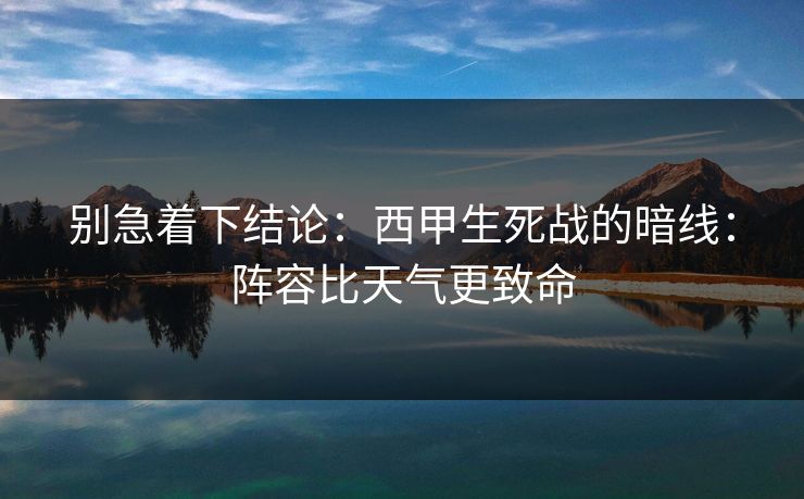 别急着下结论：西甲生死战的暗线：阵容比天气更致命