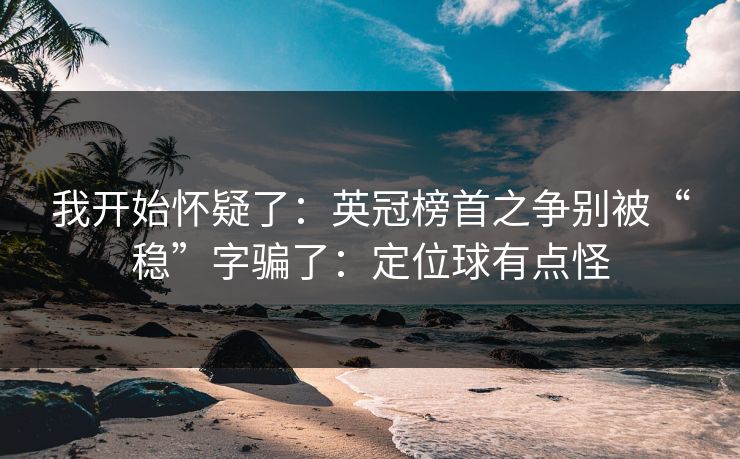 我开始怀疑了：英冠榜首之争别被“稳”字骗了：定位球有点怪