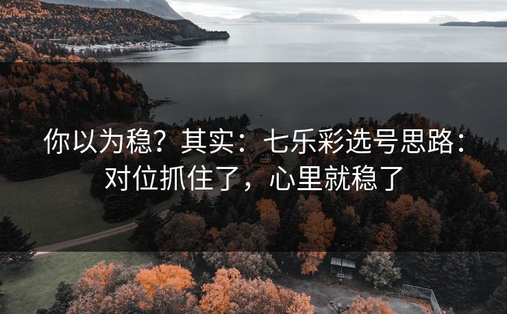 你以为稳？其实：七乐彩选号思路：对位抓住了，心里就稳了