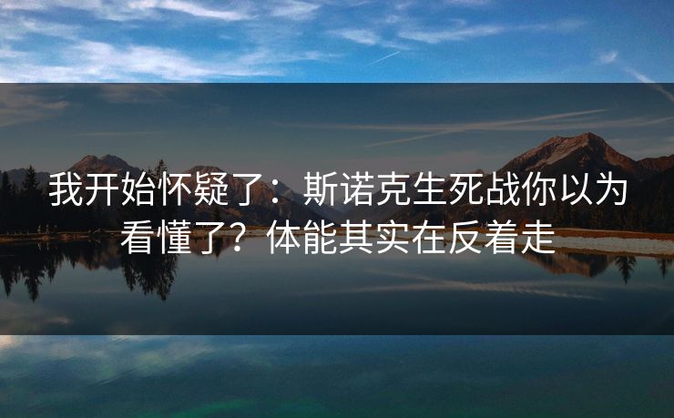 我开始怀疑了：斯诺克生死战你以为看懂了？体能其实在反着走